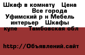 Шкаф в комнату › Цена ­ 8 000 - Все города, Уфимский р-н Мебель, интерьер » Шкафы, купе   . Тамбовская обл.